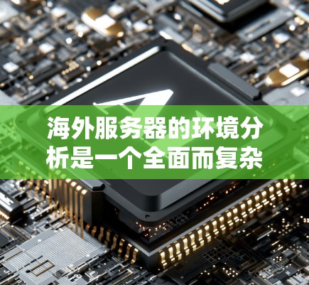 海外服务器的环境分析是一个全面而复杂的过程，需要考虑多个因素来确保服务器的稳定性和高效运行。以下是一些关键步骤和分析要点