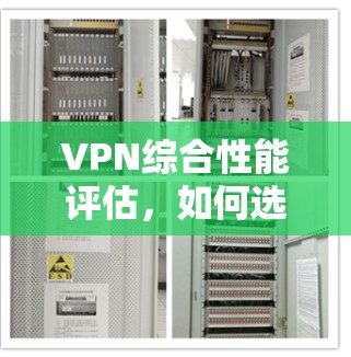 VPN综合性能评估,如何选择,才能守护你的网络安全? VPN综合性能评估,如何选择,才能守护你的网络安全?
