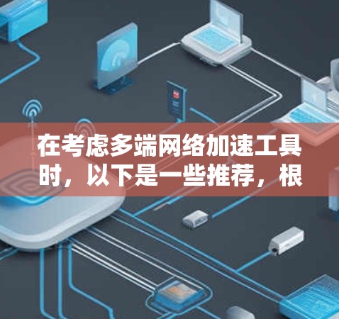 在考虑多端网络加速工具时,以下是一些推荐,根据不同的需求和特性进行选择 在考虑多端网络加速工具时,以下是一些推荐,根据不同的需求和特性进行选择