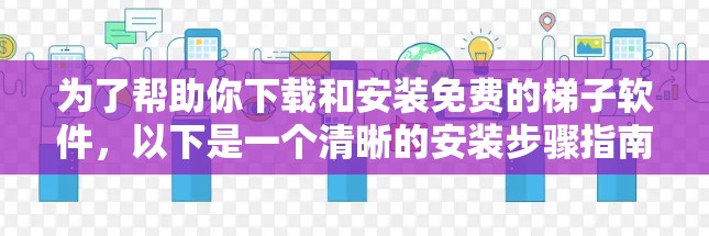 为了帮助你下载和安装免费的梯子软件，以下是一个清晰的安装步骤指南