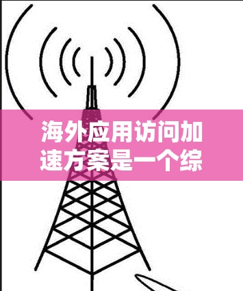 海外应用访问加速方案是一个综合性的解决方案,旨在提升用户访问速度和满意度,特别是在海外服务器上访问本地应用。以下是一个详细的步骤指南,帮助您设计一个高效的海外应用访问加速方案 海外应用访问加速方案是一个综合性的解决方案,旨在提升用户访问速度和满意度,特别是在海外服务器上访问本地应用。以下是一个详细的步骤指南,帮助您设计一个高效的海外应用访问加速方案