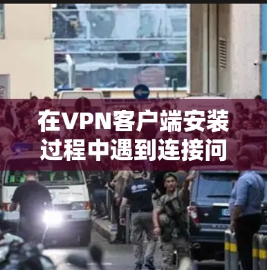 在VPN客户端安装过程中遇到连接问题,通常是因为防火墙、网络连接不稳定、软件配置错误等原因。以下是逐步的解决方法 在VPN客户端安装过程中遇到连接问题,通常是因为防火墙、网络连接不稳定、软件配置错误等原因。以下是逐步的解决方法