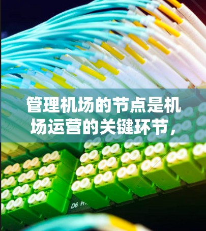 管理机场的节点是机场运营的关键环节，涉及多个方面，从基础操作到高级管理，需要系统性和专业性。以下是逐步的指南，帮助您全面理解并执行机场节点管理操作