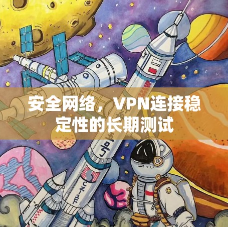 安全网络,VPN连接稳定性的长期测试 安全网络,VPN连接稳定性的长期测试