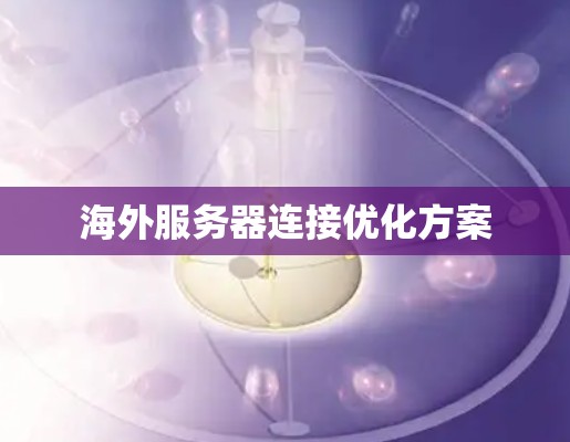 海外服务器连接优化方案 海外服务器连接优化方案