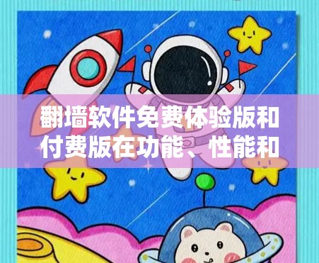 翻墙软件免费体验版和付费版在功能、性能和使用体验上有显著差异。以下是对两者的主要特点的总结 翻墙软件免费体验版和付费版在功能、性能和使用体验上有显著差异。以下是对两者的主要特点的总结