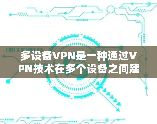 多设备VPN是一种通过VPN技术在多个设备之间建立、管理和访问共享网络的解决方案。以下是对多设备VPN的详细总结 多设备VPN是一种通过VPN技术在多个设备之间建立、管理和访问共享网络的解决方案。以下是对多设备VPN的详细总结