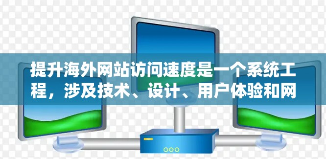 提升海外网站访问速度是一个系统工程,涉及技术、设计、用户体验和网络条件等多个方面。以下是一个结构化的指南,帮助您逐步提升网站性能 提升海外网站访问速度是一个系统工程,涉及技术、设计、用户体验和网络条件等多个方面。以下是一个结构化的指南,帮助您逐步提升网站性能