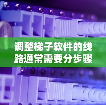 调整梯子软件的线路通常需要分步骤进行,每一步都有其特定的目的和方法。以下是一些详细的步骤指南,帮助你顺利进行调整 调整梯子软件的线路通常需要分步骤进行,每一步都有其特定的目的和方法。以下是一些详细的步骤指南,帮助你顺利进行调整
