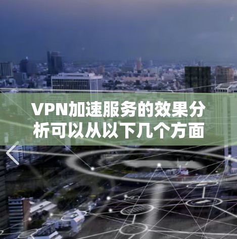 VPN加速服务的效果分析可以从以下几个方面进行探讨,以下是一些关键点 VPN加速服务的效果分析可以从以下几个方面进行探讨,以下是一些关键点
