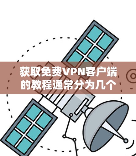 获取免费VPN客户端的教程通常分为几个步骤,但需要注意的是,获取 VPN 工具时,必须确保下载的是合法、安全的软件,并且遵守相关法律法规。以下是一个常见的步骤指南,供您参考 获取免费VPN客户端的教程通常分为几个步骤,但需要注意的是,获取 VPN 工具时,必须确保下载的是合法、安全的软件,并且遵守相关法律法规。以下是一个常见的步骤指南,供您参考