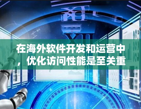 在海外软件开发和运营中,优化访问性能是至关重要的,尤其是在涉及移动设备、云服务或跨平台访问的场景中。以下是一些优化方案和分析,帮助您更好地提升访问效率 在海外软件开发和运营中,优化访问性能是至关重要的,尤其是在涉及移动设备、云服务或跨平台访问的场景中。以下是一些优化方案和分析,帮助您更好地提升访问效率