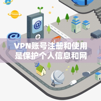 VPN账号注册和使用是保护个人信息和网络安全的重要步骤。以下是一些详细的指南和步骤，帮助您更好地使用VPN服务