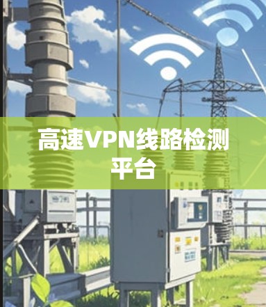 高速VPN线路检测平台 高速VPN线路检测平台