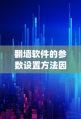翻墙软件的参数设置方法因软件而异，以下是几种常见翻墙软件（如 dialup、firewall、netpass、nmap 等）的设置步骤和基本方法