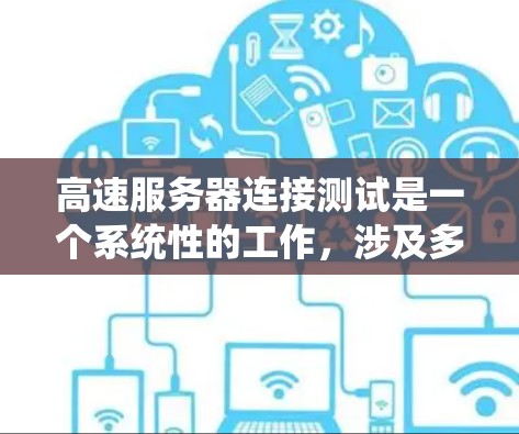 高速服务器连接测试是一个系统性的工作，涉及多个步骤和工具的使用。以下是一个系统化的教程计划，帮助您系统地学习和掌握高速服务器连接测试