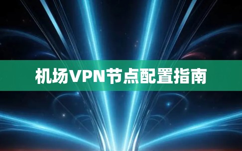 机场VPN节点配置指南 机场VPN节点配置指南