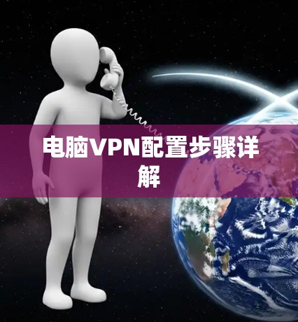 电脑VPN配置步骤详解 电脑VPN配置步骤详解
