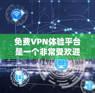 免费VPN体验平台是一个非常受欢迎的选择，因为它们通常提供了安全、可靠且免费的服务。以下是一些常用的免费VPN平台及其特点