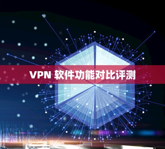VPN 软件功能对比评测