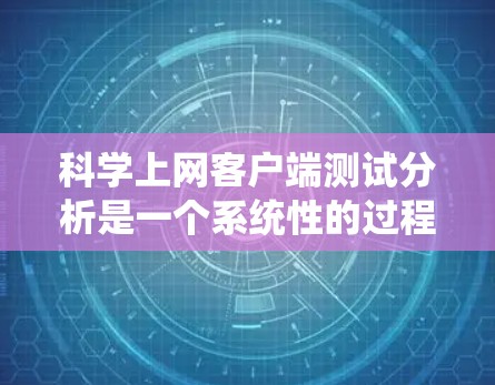 科学上网客户端测试分析是一个系统性的过程,旨在评估其性能和稳定性。以下是详细的步骤说明 科学上网客户端测试分析是一个系统性的过程,旨在评估其性能和稳定性。以下是详细的步骤说明