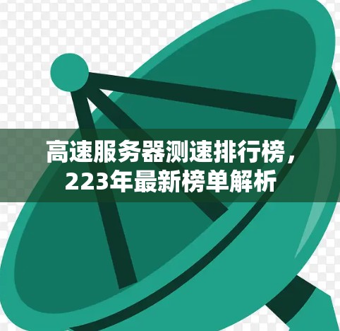 高速服务器测速排行榜,223年最新榜单解析 高速服务器测速排行榜,223年最新榜单解析