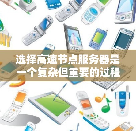 选择高速节点服务器是一个复杂但重要的过程,需要综合考虑多个因素。以下是详细的步骤指南 选择高速节点服务器是一个复杂但重要的过程,需要综合考虑多个因素。以下是详细的步骤指南