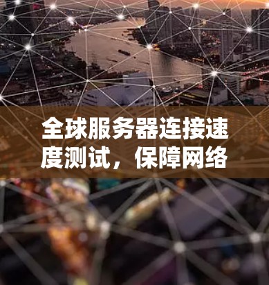 全球服务器连接速度测试，保障网络高效运行的关键环节