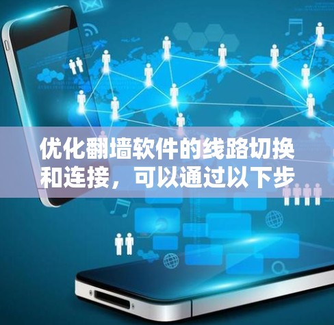 优化翻墙软件的线路切换和连接，可以通过以下步骤进行