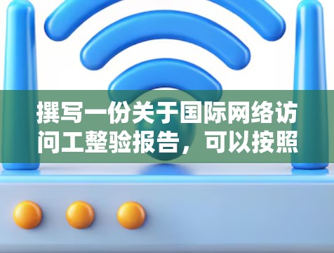 撰写一份关于国际网络访问工整验报告，可以按照以下结构进行