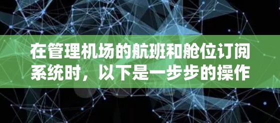 在管理机场的航班和舱位订阅系统时，以下是一步步的操作方法