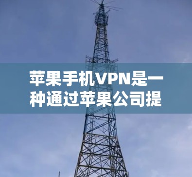 苹果手机VPN是一种通过苹果公司提供的网络服务来保护用户数据的一种方式。以下是苹果手机VPN的使用说明,帮助您更好地了解如何使用该服务 苹果手机VPN是一种通过苹果公司提供的网络服务来保护用户数据的一种方式。以下是苹果手机VPN的使用说明,帮助您更好地了解如何使用该服务