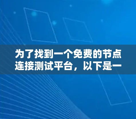 为了找到一个免费的节点连接测试平台,以下是一些推荐的方案,根据不同的使用场景进行选择 为了找到一个免费的节点连接测试平台,以下是一些推荐的方案,根据不同的使用场景进行选择