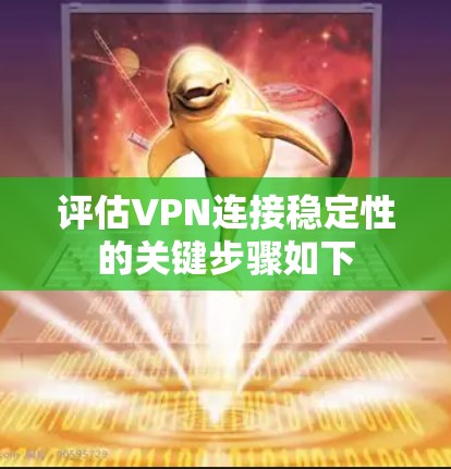 评估VPN连接稳定性的关键步骤如下 评估VPN连接稳定性的关键步骤如下