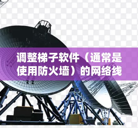 调整梯子软件(通常是使用防火墙)的网络线路是一个系统性的过程,需要从启用到管理防火墙一步步进行。以下是一步步的指南 调整梯子软件(通常是使用防火墙)的网络线路是一个系统性的过程,需要从启用到管理防火墙一步步进行。以下是一步步的指南