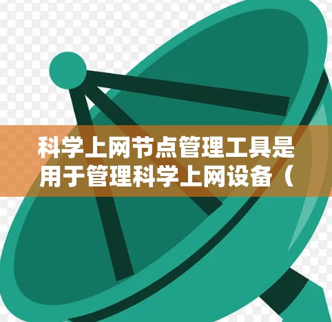 科学上网节点管理工具是用于管理科学上网设备（如服务器或笔记本电脑上的网络设备）的工具，旨在确保设备连接到同一网络，避免数据丢失和网络不稳定。以下是相关的工具及其功能