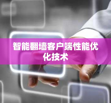 智能翻墙客户端性能优化技术 智能翻墙客户端性能优化技术