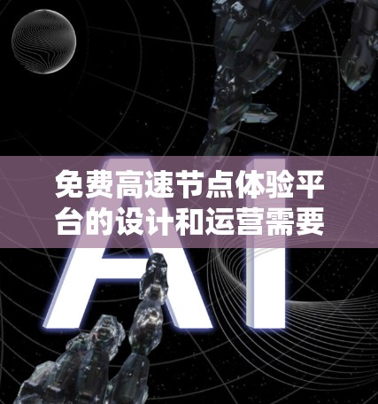免费高速节点体验平台的设计和运营需要综合考虑多个方面，以确保用户体验最佳，同时保障平台的可持续性和合规性。以下是该平台的详细设计和运营建议