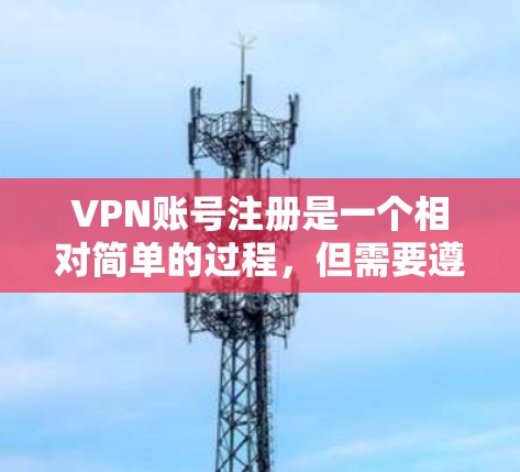 VPN账号注册是一个相对简单的过程，但需要遵循以下步骤以确保成功注册。以下是一个详细的指南，帮助您顺利完成VPN账号注册