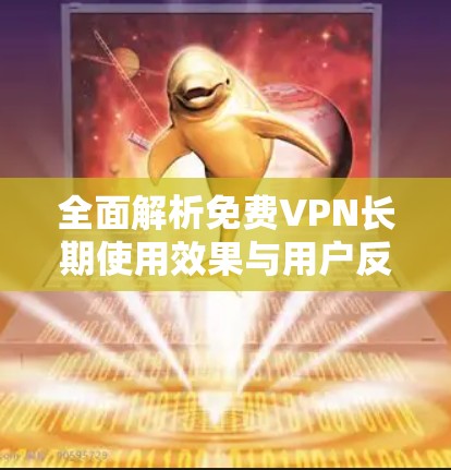 全面解析免费VPN长期使用效果与用户反馈 全面解析免费VPN长期使用效果与用户反馈