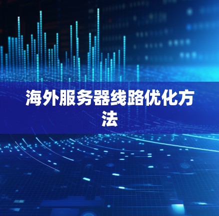 海外服务器线路优化方法 海外服务器线路优化方法