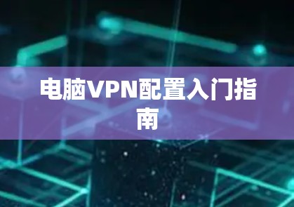 电脑VPN配置入门指南