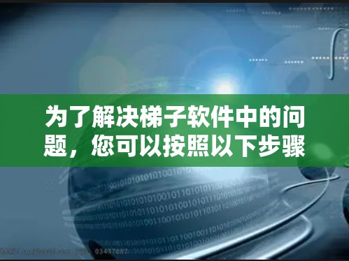 为了解决梯子软件中的问题,您可以按照以下步骤进行 为了解决梯子软件中的问题,您可以按照以下步骤进行