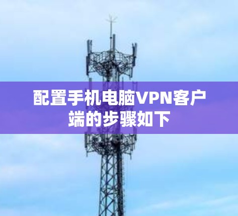 配置手机电脑VPN客户端的步骤如下 配置手机电脑VPN客户端的步骤如下