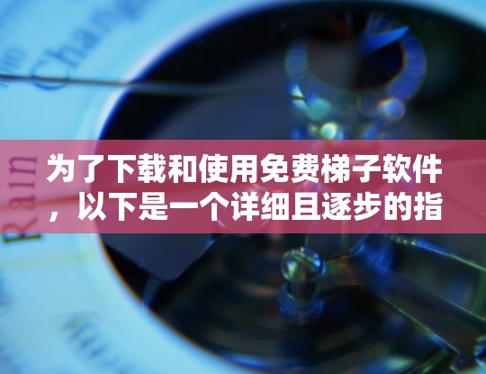 为了下载和使用免费梯子软件,以下是一个详细且逐步的指南 为了下载和使用免费梯子软件,以下是一个详细且逐步的指南