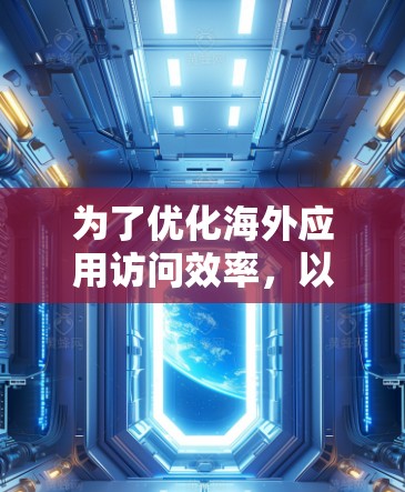 为了优化海外应用访问效率,以下是一些推荐的工具,根据你的使用场景和需求选择最适合的工具 为了优化海外应用访问效率,以下是一些推荐的工具,根据你的使用场景和需求选择最适合的工具