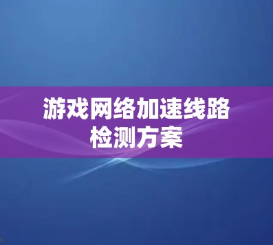 游戏网络加速线路检测方案