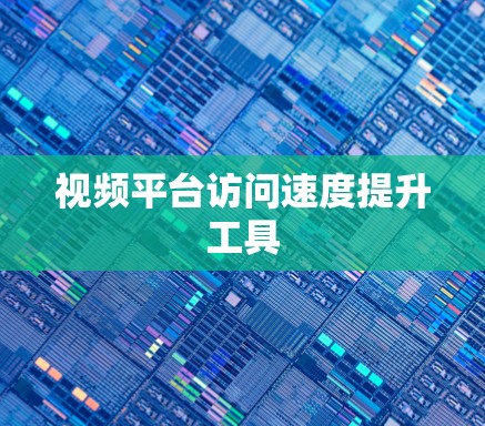 视频平台访问速度提升工具