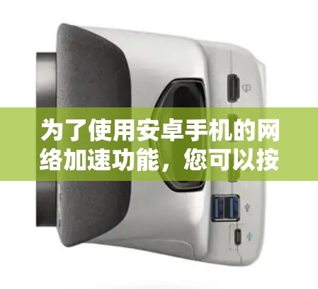 为了使用安卓手机的网络加速功能，您可以按照以下步骤操作