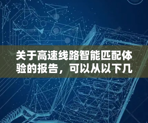 关于高速线路智能匹配体验的报告,可以从以下几个方面进行深入阐述,以确保内容全面且实用 关于高速线路智能匹配体验的报告,可以从以下几个方面进行深入阐述,以确保内容全面且实用
